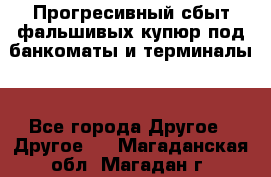 Прогресивный сбыт фальшивых купюр под банкоматы и терминалы. - Все города Другое » Другое   . Магаданская обл.,Магадан г.